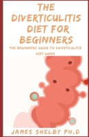 THE DIVERTICULITIS DIET FOR BEGINNERS: The Beginners Guide To Diverticulitis Diet Guide B08M8DS87J Book Cover