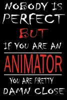 Nobody is Perfect But if you're an ANIMATOR you're pretty damn close: This Journal is the new gift for ANIMATOR it WILL Help you to organize your life and to work on your goals for girls womens kids m 166134173X Book Cover