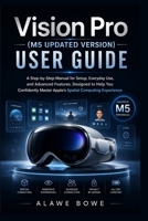 Vision Pro (M5 Updated Version) User Guide: A Step-by-Step Manual for Setup, Everyday Use, and Advanced Features, Designed to Help You Confidently Master Apple’s Spatial Computing Experience B0H23PMFHS Book Cover