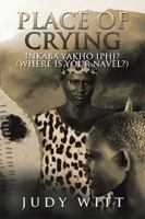 Place of Crying: Inkaba Yakho Iphi? (Where Is Your Navel?) 1543401678 Book Cover