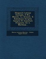 Eloquenti Latinae Exempla, E M.A. Mureti, I.A. Ernesti, D. Ruhnkenii Scriptis Sumpta Et Inuentuti Proposita AB A. Matthiae... 1249510112 Book Cover
