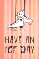 Have An Ice Day: Ice Skating Notebook Journal Perfect Ice Skating Gift for Figure Skater 100 Lined Blank PagesWide-RuledGlossy Cover 170598648X Book Cover