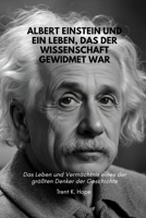 ALBERT EINSTEIN UND EIN LEBEN, DAS DER WISSENSCHAFT GEWIDMET WAR: Das Leben und Vermächtnis eines der größten Denker der Geschichte (German Edition) B0H14KS22F Book Cover