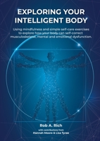 Exploring your intelligent body: Using mindfulness and simple self-care exercises to explore how your body can self-correct musculoskeletal, mental and emotional dysfunction. 064500801X Book Cover