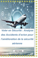 Voler en Sécurité : Analyse des Accidents d’avion pour l’amélioration de la sécurité aérienne: Vers une Aviation Plus Sûre : Leçons Tirées des Incidents Aériens (French Edition) B0DWMMF3FZ Book Cover