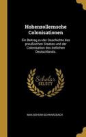 Hohenzollernsche Colonisationen: Ein Beitrag Zu Der Geschichte Des Preu�ischen Staates Und Der Colonisation Des �stlichen Deutschlands. 1017799547 Book Cover