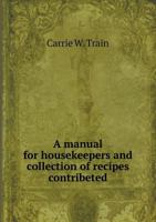 A manual for housekeepers and collection of recipes contribeted 5519249067 Book Cover