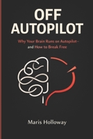 Off Autopilot: Why Your Brain Runs on Autopilot—and How to Break Free B0GM725G7L Book Cover