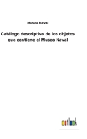 Catálogo descriptivo de los objetos que contiene el Museo Naval 3752484616 Book Cover