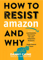 How to Resist Amazon and Why: The Fight for Local Economies, Data Privacy, Fair Labor, Independent Bookstores, and a People-Powered Future! 162106526X Book Cover