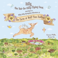 Dilly the Not~So~Silly Flying Goat: A Willy-Nilly Springtime Adventure at The Farm at Wolf Pine Hollow B0C54W272B Book Cover
