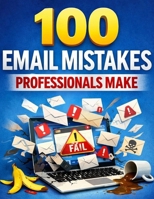 100 Email Mistakes Professionals Make (And the Simple Fixes That Save Your Career) B0GYPWF61H Book Cover