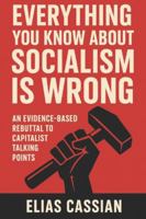 Everything You Know About Socialism Is Wrong: An Evidence-Based Rebuttal of Capitalist Talking Points B0G59L6L2L Book Cover