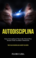 Autodisciplina: Ganar autoconfianza y fuerza de voluntad para alcanzar todas tus metas y motivación (Todo lo que necesitas para cumplir tus sueños) 198980876X Book Cover