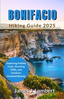 Bonifacio Hiking Guide 2025: Exploring Hidden Trails, Stunning Cliffs, and Corsica's Untamed Beauty B0F6Z39L9Z Book Cover