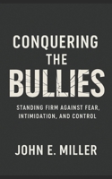 Conquering the Bullies: Standing Firm Against Fear, Intimidation, and Control B0FTMJB2S5 Book Cover