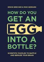 How Do You Get an Egg into a Bottle?: Scientific Puzzles to Baffle and Bemuse Your Brain 1787392724 Book Cover