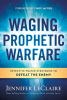 Waging Prophetic Warfare: Effective Prayer Strategies to Defeat the Enemy 1629987263 Book Cover