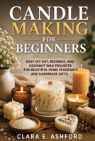 CANDLE MAKING FOR BEGINNERS: Easy DIY Soy, Beeswax, and Coconut Wax Projects for Beautiful Home Fragrance and Handmade Gifts. B0H8PMRXZB Book Cover