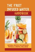 The Fruit Infused Water Handbook: Natural Recipes For Improved Physical & Mental Wellness B09L56FN6G Book Cover