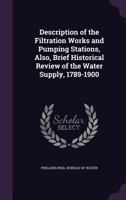 Description of the Filtration Works and Pumping Stations: Also, Brief Historical Review of the Water Supply, 1789-1900 (Classic Reprint) 1355927005 Book Cover