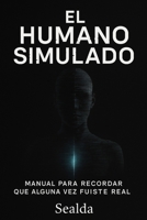 EL HUMANO SIMULADO: Manual para recordar que alguna vez fuiste real (Spanish Edition) B0FL18Y8LJ Book Cover