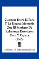 Cuestion Entre El Peru Y La Espana; Memoria Que El Ministro De Relaciones Exteriores; Peru Y Espana (1865) 1161310088 Book Cover