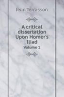 A Critical Dissertation Upon Homer's Iliad Volume 1 1247799786 Book Cover