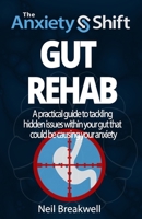 The Anxiety Shift - Gut Rehab: A Powerful 3 Step System for Tackling Anxiety by Switching Off the Triggers in Your Gut. Second Edition B0CPTX12XZ Book Cover