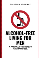 Alcohol-Free Living for Men: A Pathway to Sobriety and Happiness. B0BRZ7DXC3 Book Cover