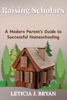 Raising Scholars: A Modern Parent's Guide to Successful Homeschooling B0F7S8WBZP Book Cover