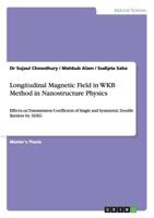 Longitudinal Magnetic Field in WKB Method in Nanostructure Physics: Effects on Transmission Coefficient of Single and Symmetric Double Barriers by 3DEG 3656476829 Book Cover