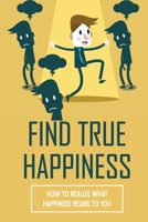 Find True Happiness: How To Realize What Happiness Means To You: Identify Stressors B099BZQW4L Book Cover