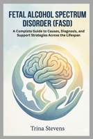 Fetal Alcohol Spectrum Disorder (FASD): A Complete Guide to Causes, Diagnosis, and Support Strategies Across the Lifespan B0GMGHM527 Book Cover