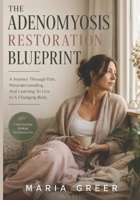 THE ADENOMYOSIS RESTORATION BLUEPRINT: A Journey Through Pain, Misunderstanding, And Learning To Live In A Changing Body B0H1SBTV8Y Book Cover