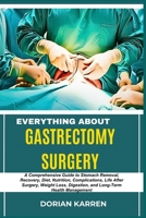 EVERYTHING ABOUT GASTRECTOMY SURGERY: A Comprehensive Guide to Stomach Removal, Recovery, Diet, Nutrition, Complications, Life After Surgery, Weight Loss, Digestion, and Long-Term Health Management B0DZPBFBMD Book Cover