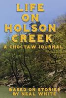 Life on Holson Creek: A Choctaw Journal based on stories by Neal White 1533679231 Book Cover