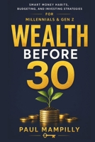 WEALTH BEFORE 30: Smart Money Habits, Budgeting, and Investing Strategies for Millennials and Gen Z B0H6ZVMBTG Book Cover