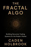 The Fractal Algo: Building Recursive Trading Systems for the Modern Market: A Comprehensive Guide with Python B0G43VCK6J Book Cover