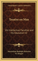 A Treatise On Man: His Intellectual Faculties & His Education, Volume 2 1378228820 Book Cover