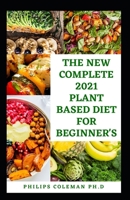 The New Complete 2021 Plant Based Diet for Beginner's: The Health Benefits Of Eating a Plant Based With Delicious, Healthy Whole Food Recipes B08YQJCZD4 Book Cover