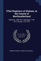 (the) Registers of Alnham, in the County of Northumberland: Baptisms, 1688-1812. Marriages, 1705-1812. Burials, 1727-1812 1376397994 Book Cover