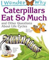 I Wonder Why Caterpillars Eat so Much and Other Questions about Life Cycles (I Wonder Why) 0753467070 Book Cover
