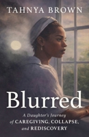 Blurred: A Daughter’s Journey of Caregiving, Collapse, and Rediscovery B0GYSH1Y4X Book Cover