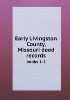 Early Livingston County, Missouri: Deed Records, Books 1 and 2 1016833725 Book Cover