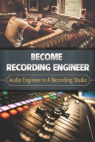 Become Recording Engineer: Audio Engineer In A Recording Studio: Engineering The Sound B09CBDS81W Book Cover