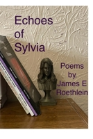 Echoes ofSylvia: poems by James E. Roethlein B0GTK1Y2PJ Book Cover