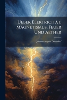 Ueber Elektricität, Magnetismus, Feuer Und Aether: Eine Abhandlung, Worin Aus Gesammleten Faktis ... Erörtert Wird, Daß Die Elektrische Materie Von ... Wesendlich Verschieden... 1278563210 Book Cover
