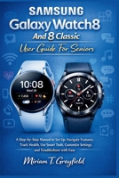 Samsung Galaxy Watch8 and 8 Classic User Guide for Seniors: A Step-by-Step Manual to Set Up, Navigate Features, Track Health, Use Smart Tools, Customize Settings, and Troubleshoot with Ease B0GHZ18XW9 Book Cover
