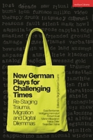 New German Plays for Challenging Times : Re-Staging Trauma, Migration and Digital Dilemmas 1350620769 Book Cover